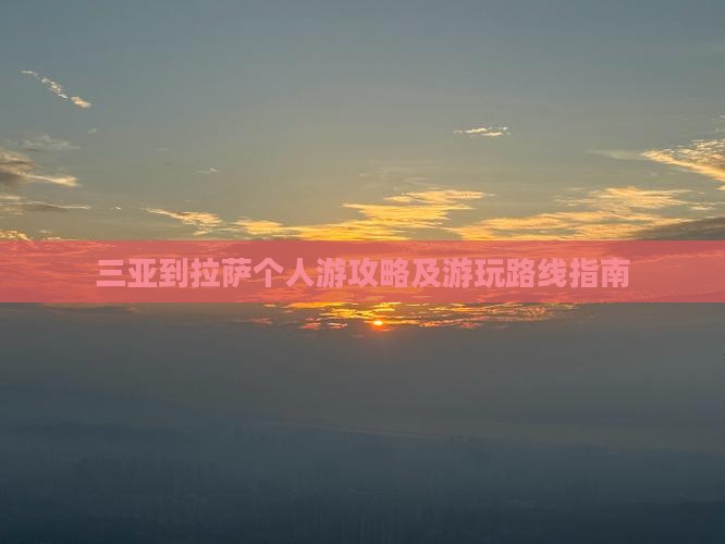三亚到拉萨个人游攻略及游玩路线指南