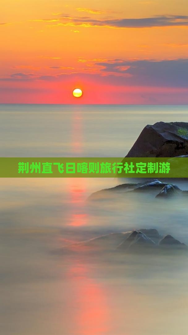 荆州直飞日喀则旅行社定制游