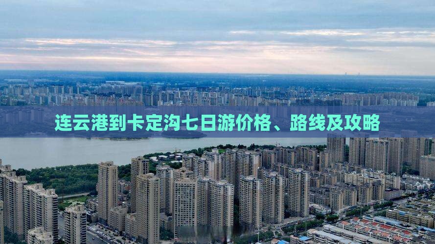 连云港到卡定沟七日游价格、路线及攻略