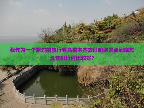 我作为一个路过的旅行宅乌鲁木齐去日喀则景点到底怎么安排行程比较好？
