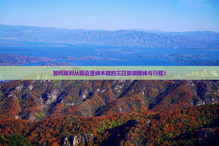 如何规划从延边至纳木措的三日旅游路线与行程？