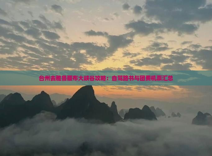 台州去雅鲁藏布大峡谷攻略：自驾路书与团费机票汇总