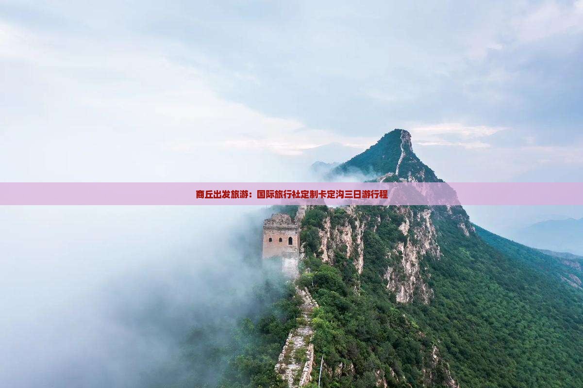 商丘出发旅游：国际旅行社定制卡定沟三日游行程
