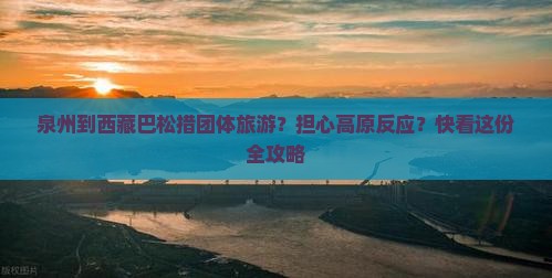 泉州到西藏巴松措团体旅游