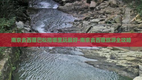南京去西藏巴松措哪里玩 南京去西藏巴松措哪里玩