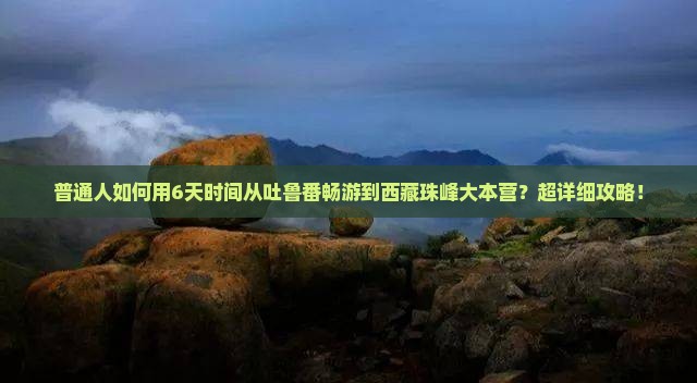 吐鲁番去西藏珠峰大本营六日游