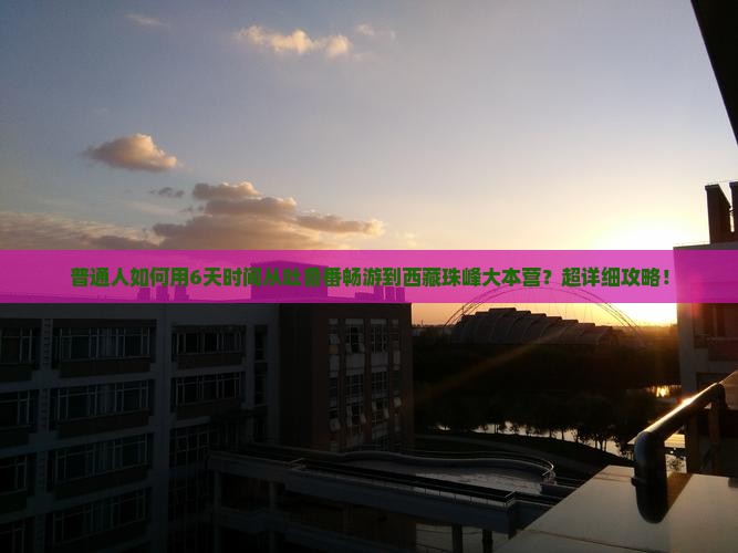 吐鲁番去西藏珠峰大本营六日游
