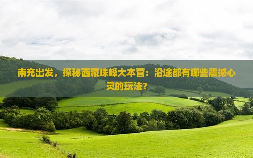南充到西藏珠峰大本营哪里玩 南充到西藏珠峰大本营哪里玩