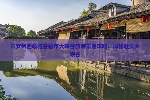 六安到西藏雅鲁藏布大峡谷自由行