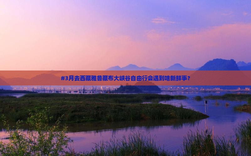 二月去西藏雅鲁藏布大峡谷自由行