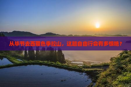 毕节到西藏色季拉山自由行 毕节到西藏色季拉山自由行
