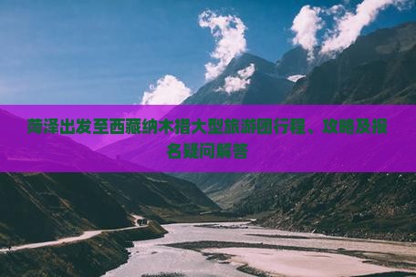 菏泽去西藏纳木措大型旅游团