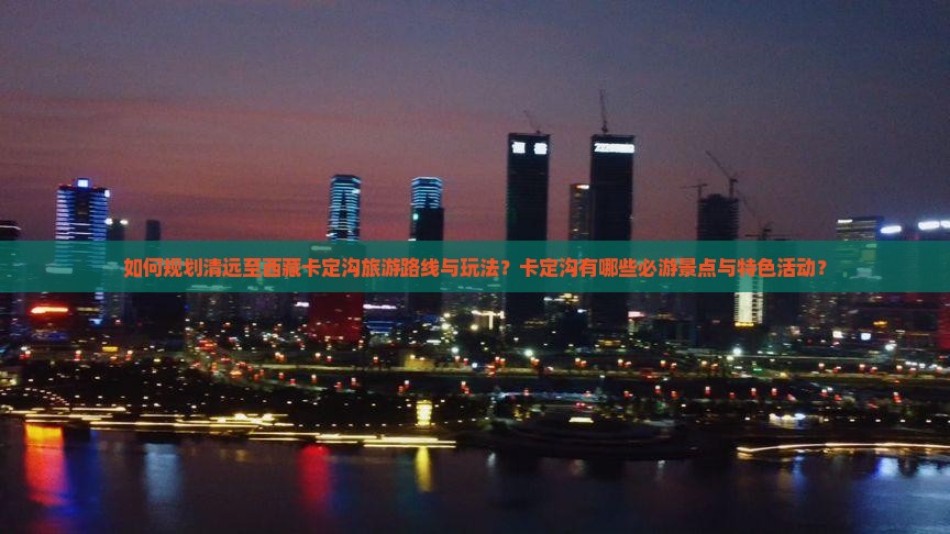 清远去西藏卡定沟哪里玩