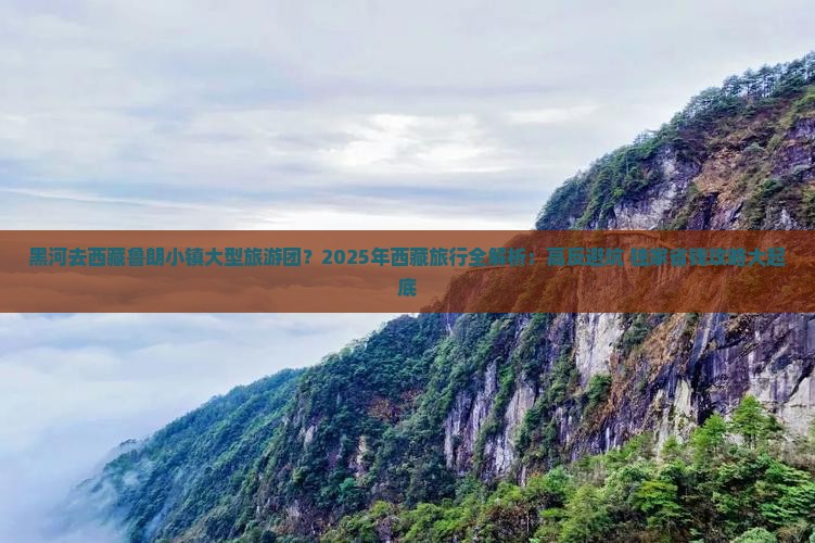 黑河去西藏鲁朗小镇大型旅游团
