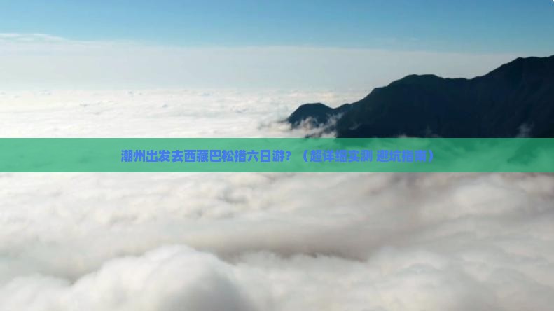 潮州去西藏巴松措六日游