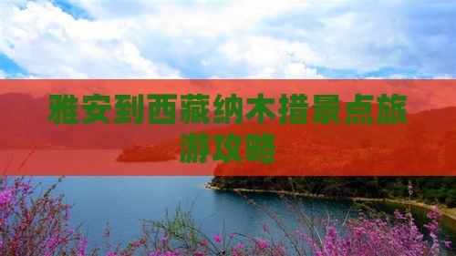 雅安到西藏纳木措团体旅游 雅安到西藏纳木措团体旅游