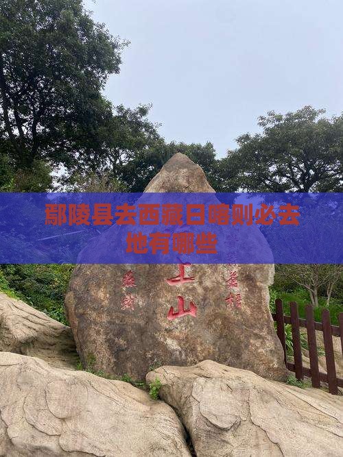 鄢陵县去西藏日喀则必去地