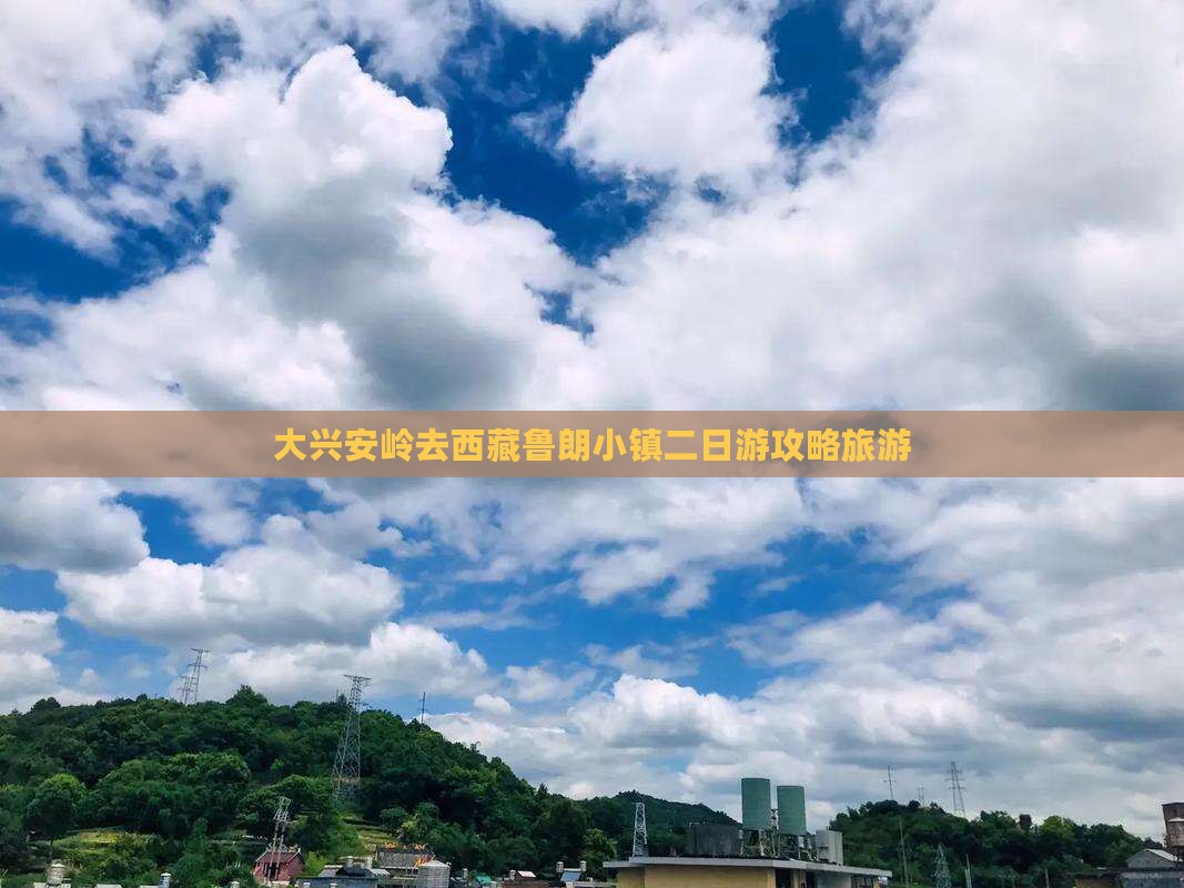 大兴安岭去西藏鲁朗小镇二日游