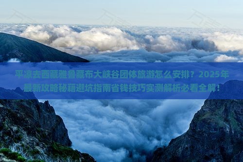 平凉去西藏雅鲁藏布大峡谷团体旅游