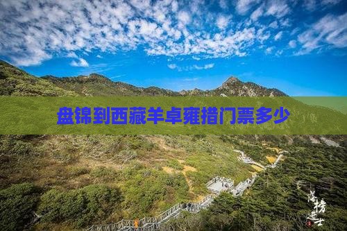 盘锦到西藏羊卓雍措门票 盘锦到西藏羊卓雍措门票
