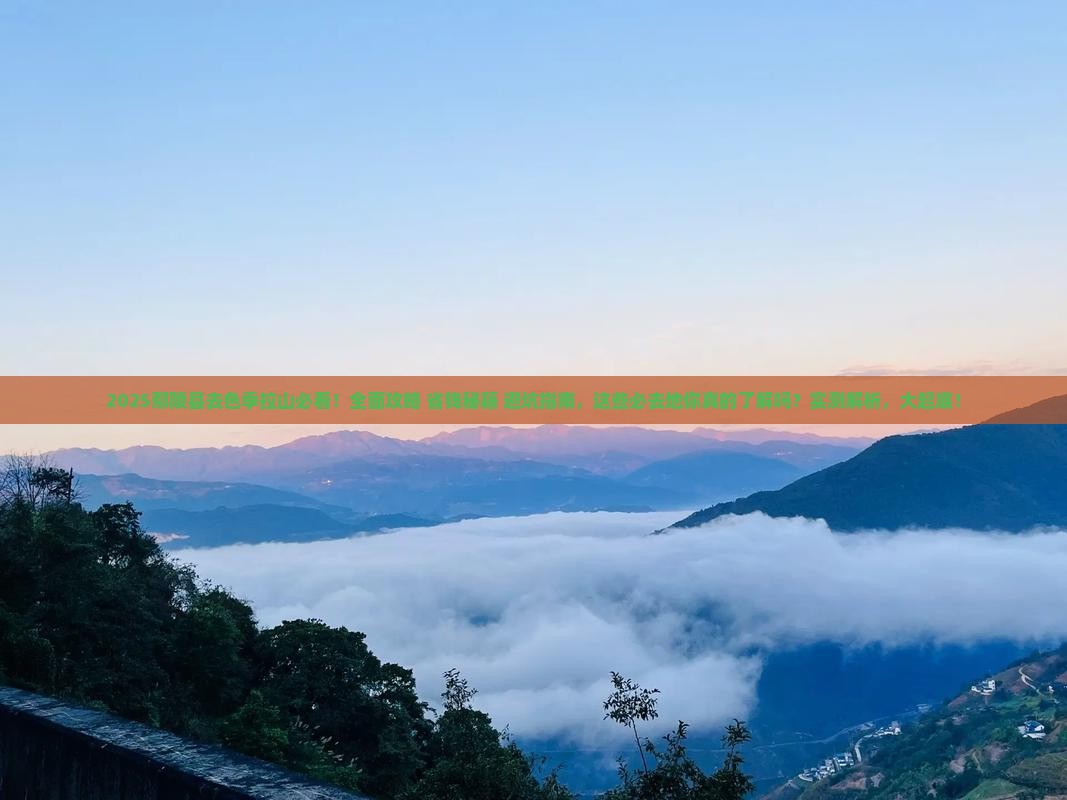 鄢陵县去西藏色季拉山必去地