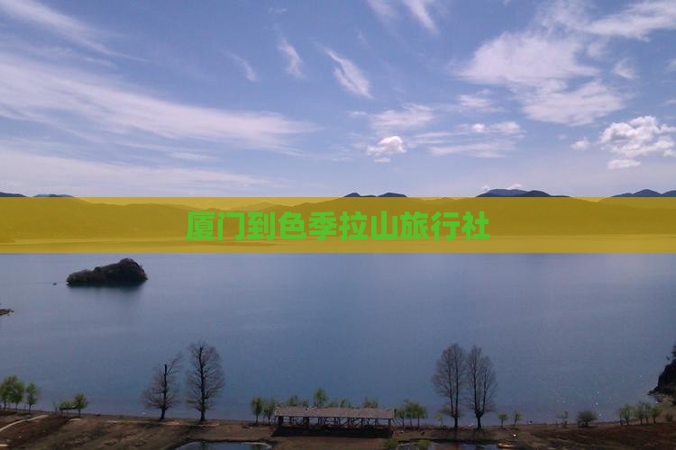 厦门到色季拉山旅行社
