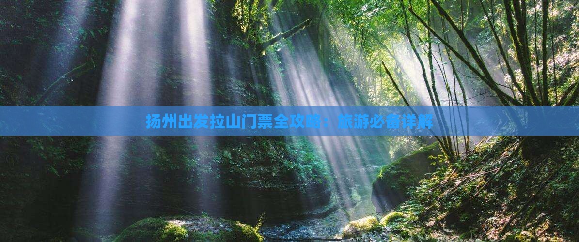 扬州出发拉山门票全攻略：旅游必备详解