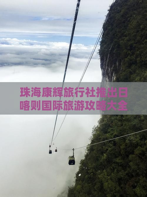 珠海康辉旅行社推出日喀则国际旅游攻略大全