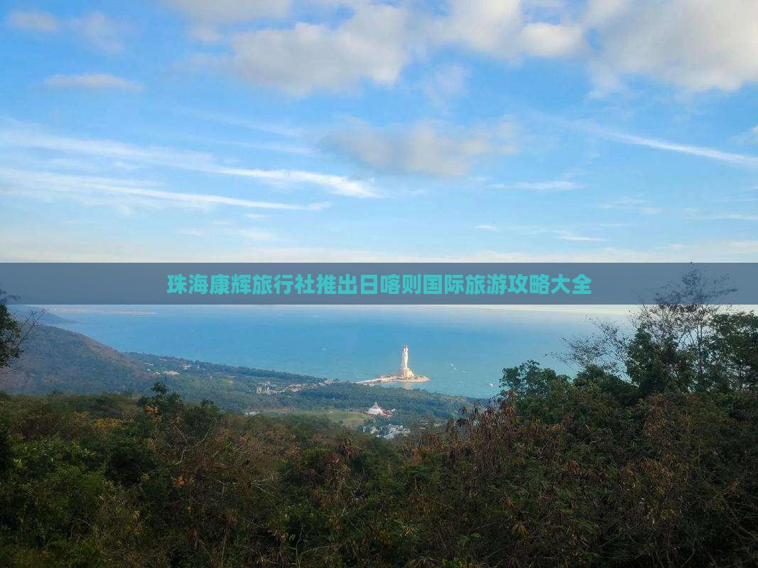 珠海康辉旅行社推出日喀则国际旅游攻略大全