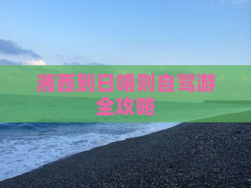湘西到日喀则自驾游全攻略