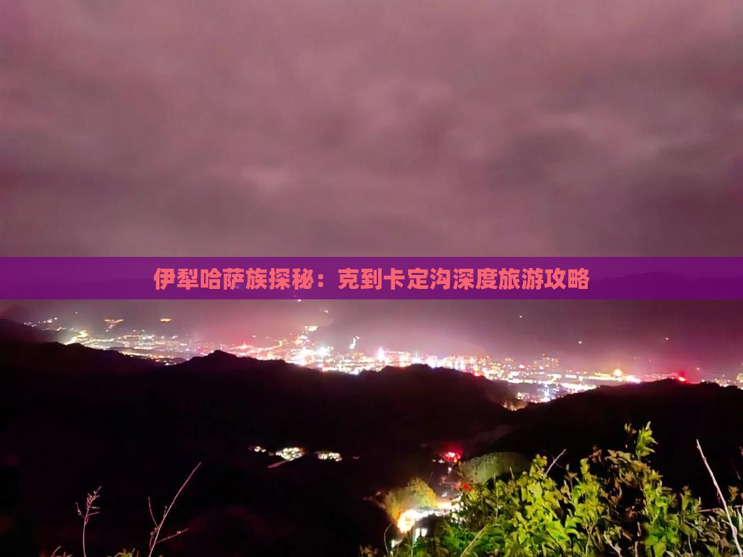 伊犁哈萨族探秘：克到卡定沟深度旅游攻略