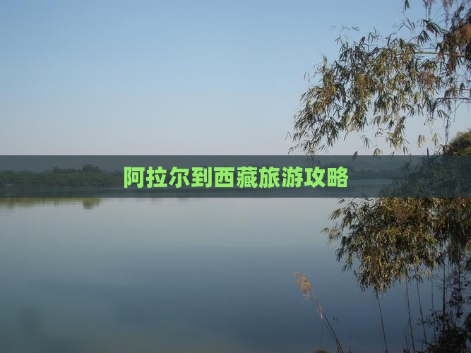阿拉尔到西藏攻略 阿拉尔到西藏攻略