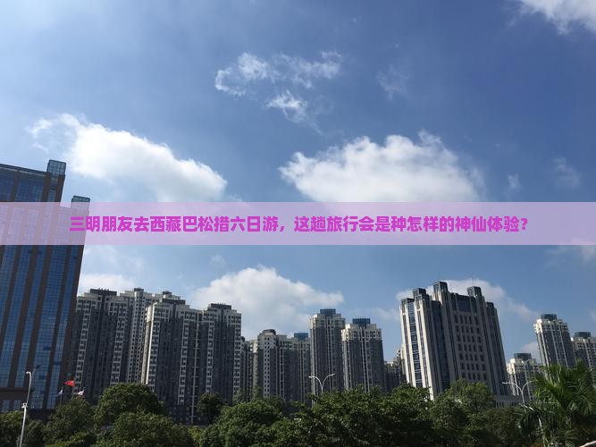 三明去西藏巴松措六日游