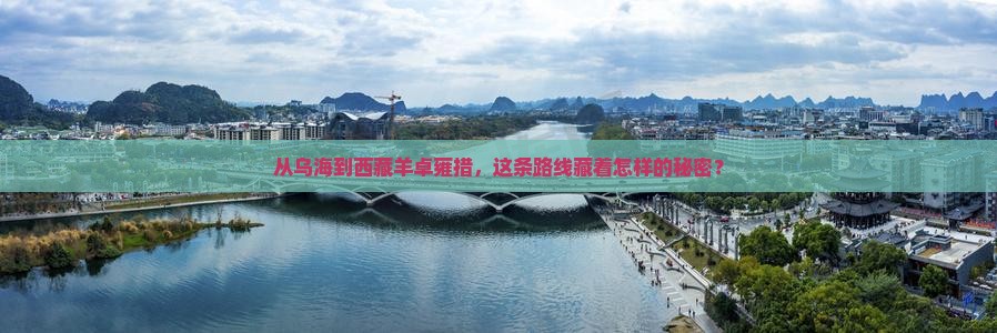 乌海到西藏羊卓雍措必去地