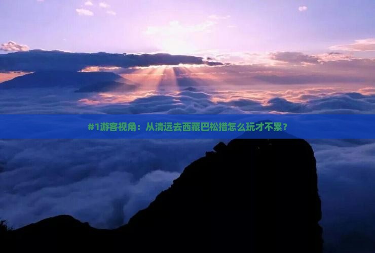 清远到西藏巴松措哪里玩