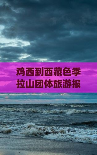 鸡西到西藏色季拉山团体旅游