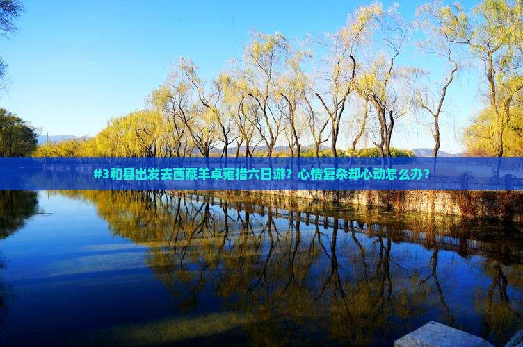 和县到西藏羊卓雍措六日游
