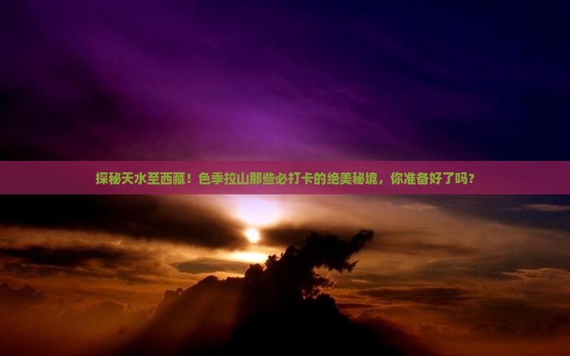 天水去西藏色季拉山必去地