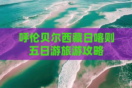 呼伦贝尔去西藏日喀则五日游