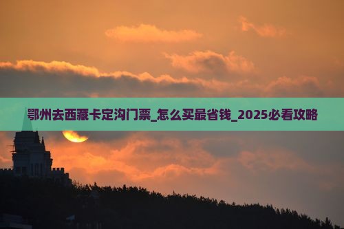 鄂州去西藏卡定沟门票