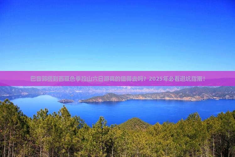 巴音郭楞到西藏色季拉山六日游