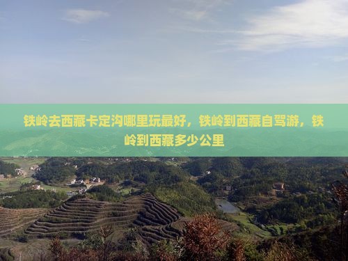 铁岭去西藏卡定沟哪里玩