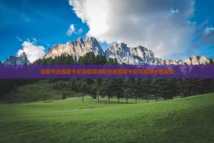 清明节去西藏卡定沟旅游