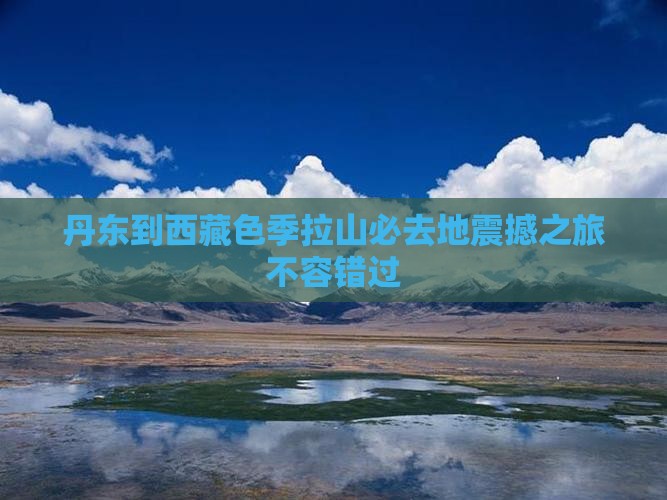 丹东到西藏色季拉山必去地