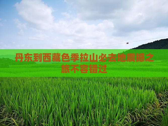 丹东到西藏色季拉山必去地