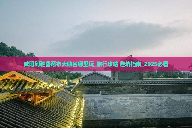 咸阳到西藏雅鲁藏布大峡谷哪里玩