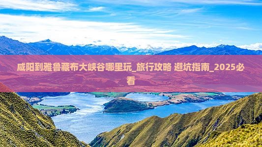 咸阳到西藏雅鲁藏布大峡谷哪里玩