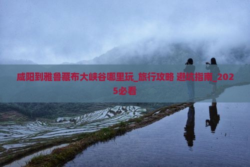 咸阳到西藏雅鲁藏布大峡谷哪里玩