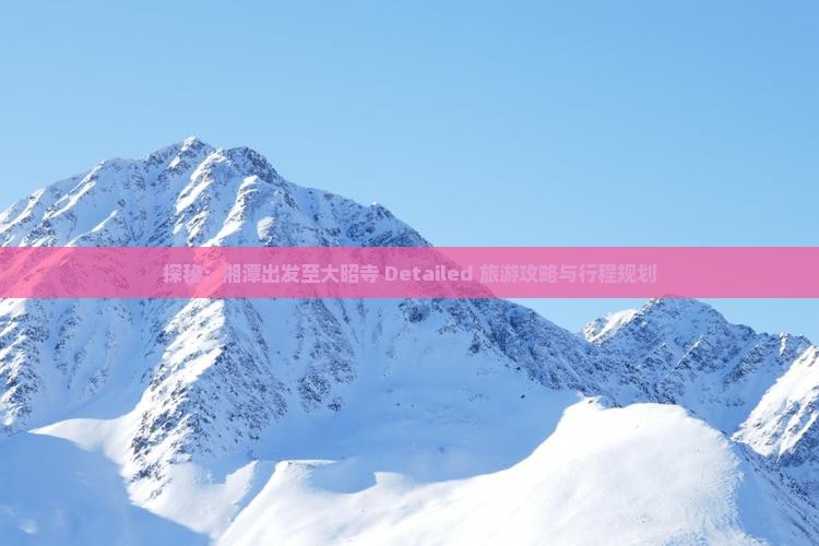 探秘：湘潭出发至大昭寺 Detailed 旅游攻略与行程规划