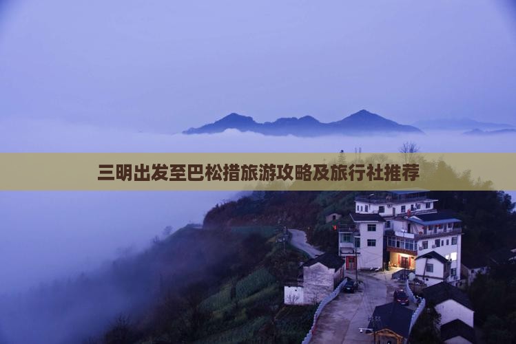 三明出发至巴松措旅游攻略及旅行社推荐